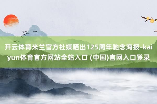 开云体育米兰官方社媒晒出125周年驰念海报-kaiyun体育官方网站全站入口 (中国)官网入口登录