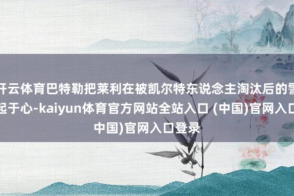 开云体育巴特勒把莱利在被凯尔特东说念主淘汰后的警戒记起于心-kaiyun体育官方网站全站入口 (中国)官网入口登录