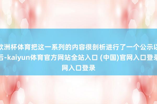 欧洲杯体育把这一系列的内容很剖析进行了一个公示以后-kaiyun体育官方网站全站入口 (中国)官网入口登录
