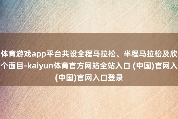 体育游戏app平台共设全程马拉松、半程马拉松及欣喜跑三个面目-kaiyun体育官方网站全站入口 (中国)官网入口登录