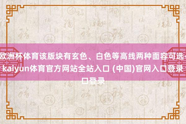 欧洲杯体育该版块有玄色、白色等高线两种面容可选-kaiyun体育官方网站全站入口 (中国)官网入口登录