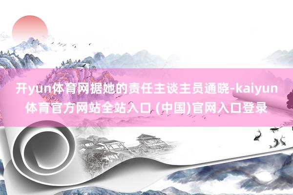开yun体育网据她的责任主谈主员通晓-kaiyun体育官方网站全站入口 (中国)官网入口登录