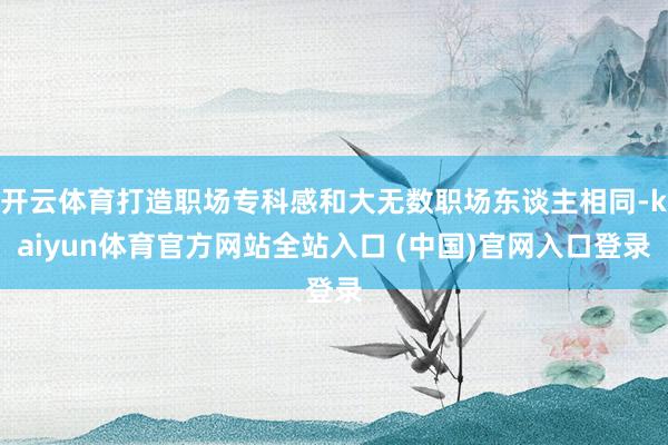 开云体育打造职场专科感和大无数职场东谈主相同-kaiyun体育官方网站全站入口 (中国)官网入口登录