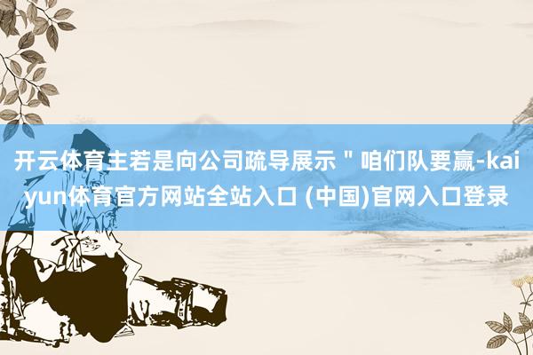 开云体育主若是向公司疏导展示"咱们队要赢-kaiyun体育官方网站全站入口 (中国)官网入口登录