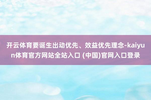 开云体育要诞生出动优先、效益优先理念-kaiyun体育官方网站全站入口 (中国)官网入口登录