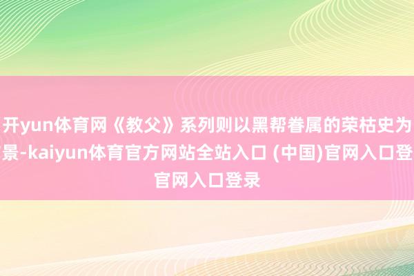开yun体育网《教父》系列则以黑帮眷属的荣枯史为布景-kaiyun体育官方网站全站入口 (中国)官网入口登录