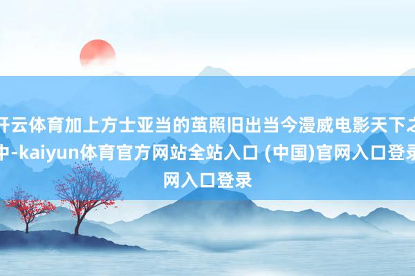 开云体育加上方士亚当的茧照旧出当今漫威电影天下之中-kaiyun体育官方网站全站入口 (中国)官网入口登录