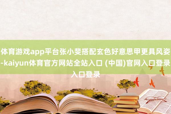 体育游戏app平台张小斐搭配玄色好意思甲更具风姿-kaiyun体育官方网站全站入口 (中国)官网入口登录