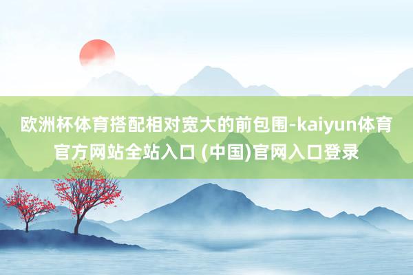 欧洲杯体育搭配相对宽大的前包围-kaiyun体育官方网站全站入口 (中国)官网入口登录