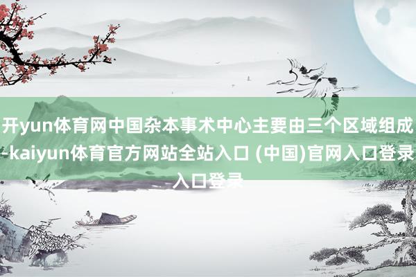 开yun体育网中国杂本事术中心主要由三个区域组成-kaiyun体育官方网站全站入口 (中国)官网入口登录