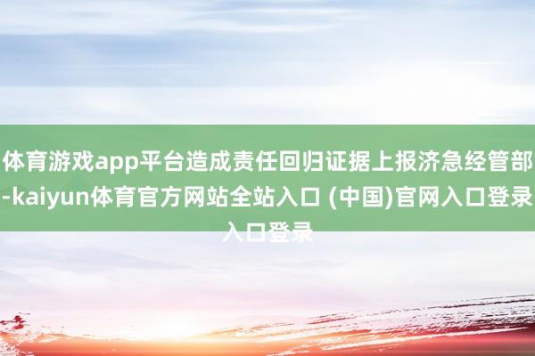 体育游戏app平台造成责任回归证据上报济急经管部-kaiyun体育官方网站全站入口 (中国)官网入口登录
