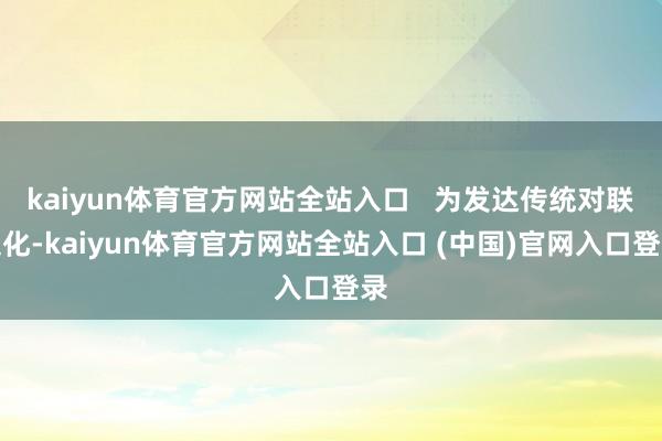 kaiyun体育官方网站全站入口 为发达传统对联文化-kaiyun体育官方网站全站入口 (中国)官网入口登录