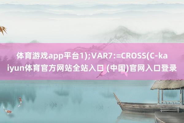 体育游戏app平台1);VAR7:=CROSS(C-kaiyun体育官方网站全站入口 (中国)官网入口登录