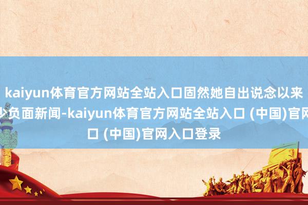 kaiyun体育官方网站全站入口固然她自出说念以来便陪同不少负面新闻-kaiyun体育官方网站全站入口 (中国)官网入口登录