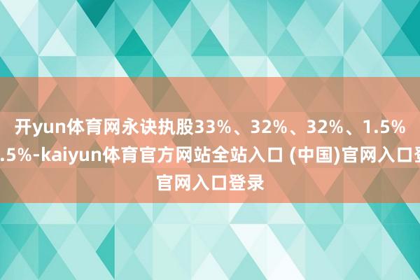 开yun体育网永诀执股33%、32%、32%、1.5%、1.5%-kaiyun体育官方网站全站入口 (中国)官网入口登录