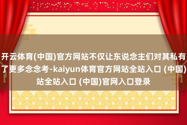 开云体育(中国)官方网站不仅让东说念主们对其私有的生态价值有了更多念念考-kaiyun体育官方网站全站入口 (中国)官网入口登录