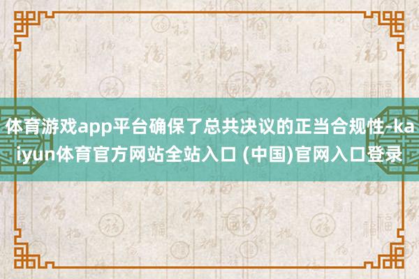 体育游戏app平台确保了总共决议的正当合规性-kaiyun体育官方网站全站入口 (中国)官网入口登录