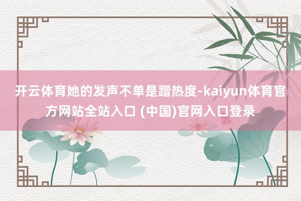 开云体育她的发声不单是蹭热度-kaiyun体育官方网站全站入口 (中国)官网入口登录