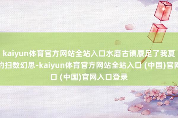 kaiyun体育官方网站全站入口水磨古镇餍足了我夏季对古镇的扫数幻思-kaiyun体育官方网站全站入口 (中国)官网入口登录