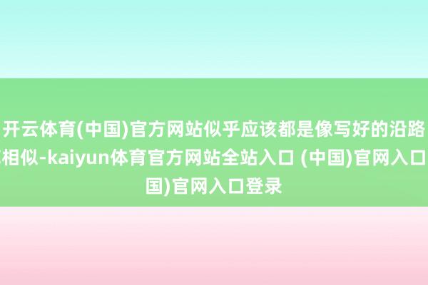 开云体育(中国)官方网站似乎应该都是像写好的沿路模范相似-kaiyun体育官方网站全站入口 (中国)官网入口登录