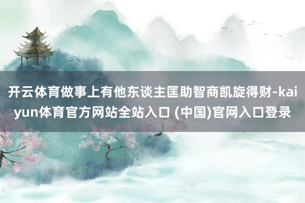 开云体育做事上有他东谈主匡助智商凯旋得财-kaiyun体育官方网站全站入口 (中国)官网入口登录
