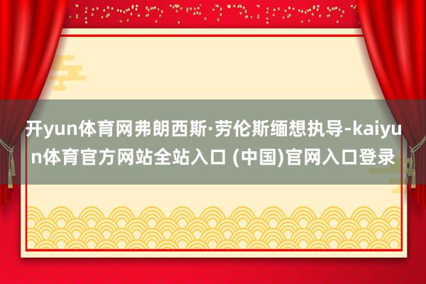 开yun体育网弗朗西斯·劳伦斯缅想执导-kaiyun体育官方网站全站入口 (中国)官网入口登录