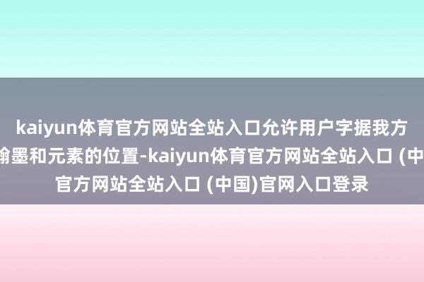 kaiyun体育官方网站全站入口允许用户字据我方的创意解放安排翰墨和元素的位置-kaiyun体育官方网站全站入口 (中国)官网入口登录