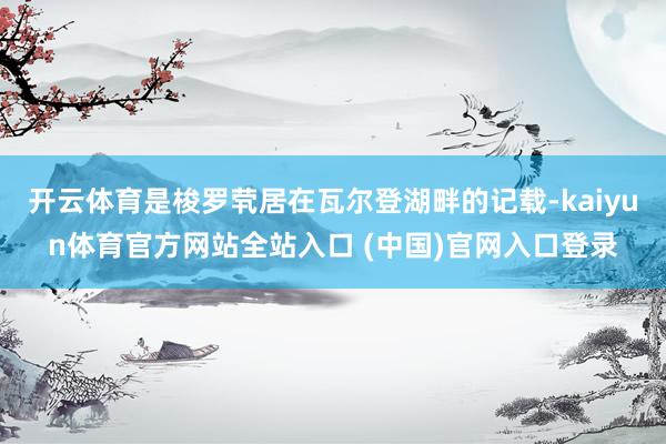 开云体育是梭罗茕居在瓦尔登湖畔的记载-kaiyun体育官方网站全站入口 (中国)官网入口登录