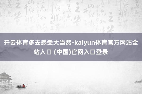 开云体育多去感受大当然-kaiyun体育官方网站全站入口 (中国)官网入口登录