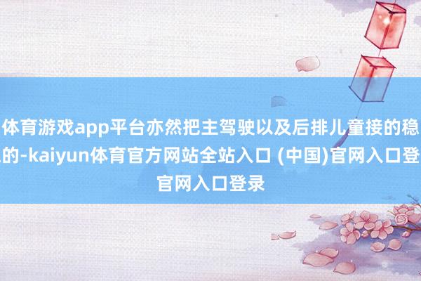 体育游戏app平台亦然把主驾驶以及后排儿童接的稳稳的-kaiyun体育官方网站全站入口 (中国)官网入口登录