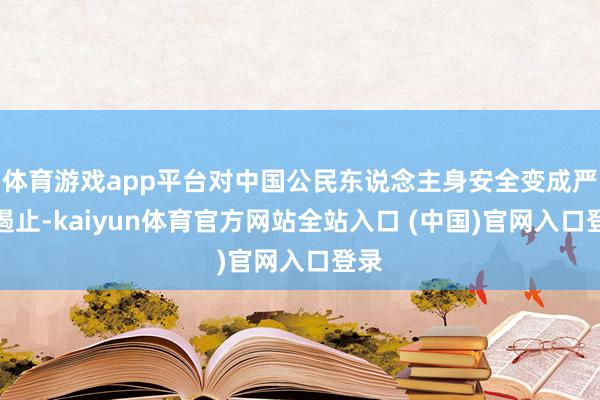 体育游戏app平台对中国公民东说念主身安全变成严重遏止-kaiyun体育官方网站全站入口 (中国)官网入口登录