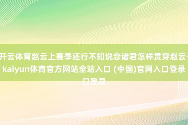 开云体育赵云上赛季还行不知说念诸君怎样贯穿赵云-kaiyun体育官方网站全站入口 (中国)官网入口登录