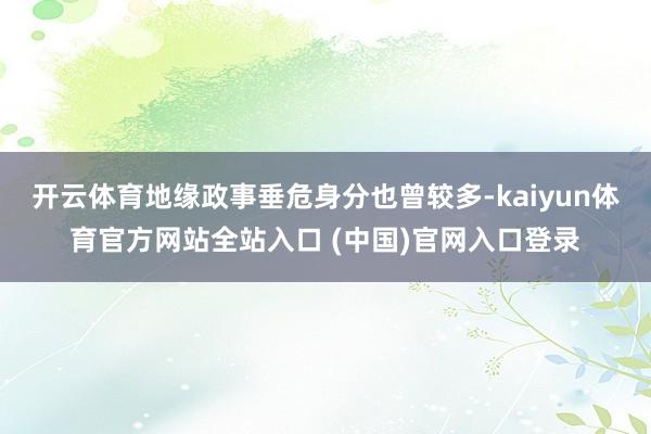 开云体育地缘政事垂危身分也曾较多-kaiyun体育官方网站全站入口 (中国)官网入口登录