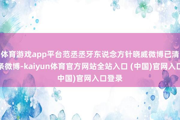 体育游戏app平台范丞丞牙东说念方针晓威微博已清空该条微博-kaiyun体育官方网站全站入口 (中国)官网入口登录