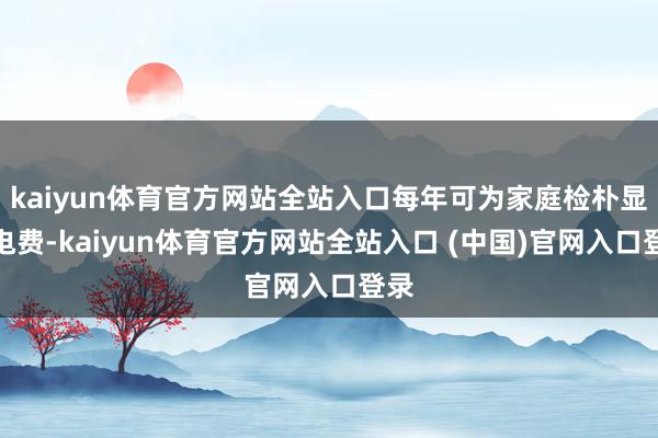 kaiyun体育官方网站全站入口每年可为家庭检朴显赫电费-kaiyun体育官方网站全站入口 (中国)官网入口登录