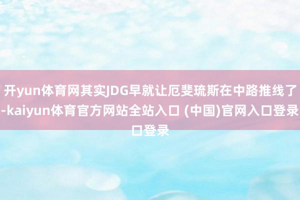 开yun体育网其实JDG早就让厄斐琉斯在中路推线了-kaiyun体育官方网站全站入口 (中国)官网入口登录