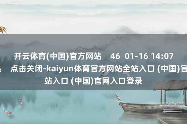 开云体育(中国)官方网站    46  01-16 14:07     一财最热    点击关闭-kaiyun体育官方网站全站入口 (中国)官网入口登录