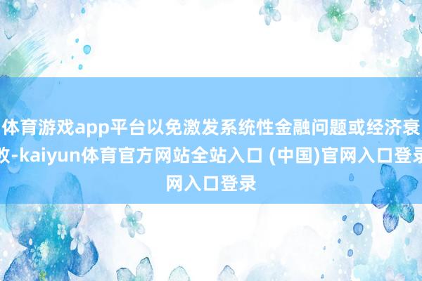 体育游戏app平台以免激发系统性金融问题或经济衰败-kaiyun体育官方网站全站入口 (中国)官网入口登录