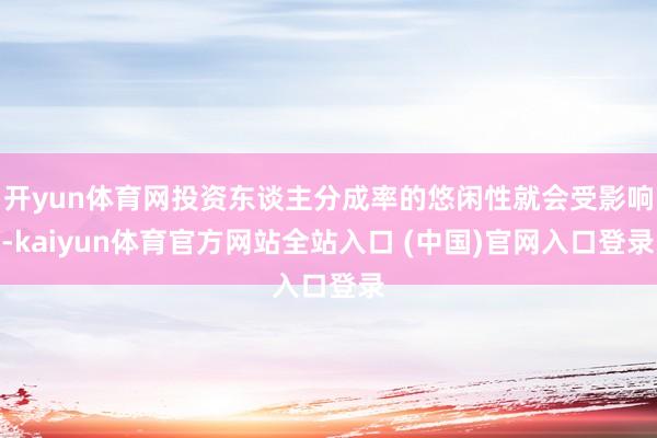 开yun体育网投资东谈主分成率的悠闲性就会受影响-kaiyun体育官方网站全站入口 (中国)官网入口登录
