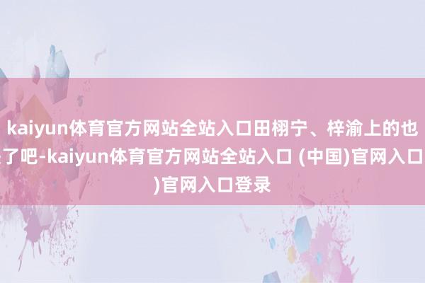 kaiyun体育官方网站全站入口田栩宁、梓渝上的也太快了吧-kaiyun体育官方网站全站入口 (中国)官网入口登录