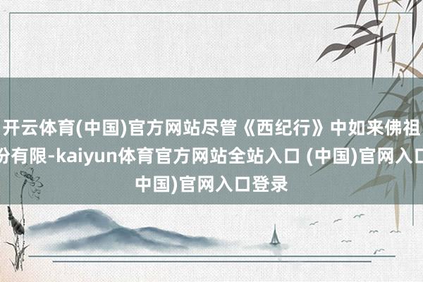 开云体育(中国)官方网站尽管《西纪行》中如来佛祖的戏份有限-kaiyun体育官方网站全站入口 (中国)官网入口登录