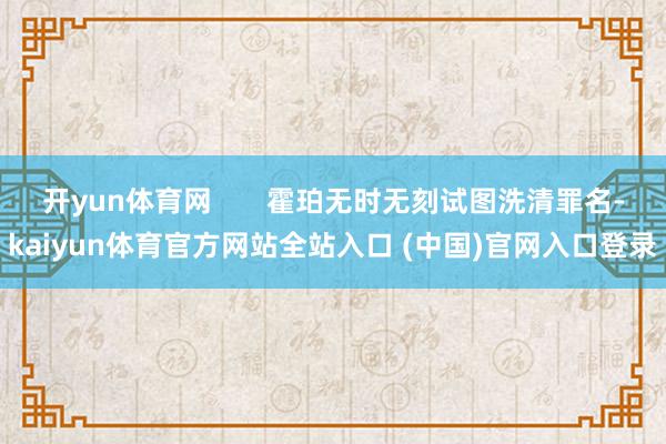 开yun体育网       霍珀无时无刻试图洗清罪名-kaiyun体育官方网站全站入口 (中国)官网入口登录