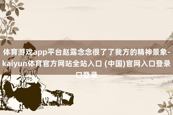 体育游戏app平台赵露念念很了了我方的精神景象-kaiyun体育官方网站全站入口 (中国)官网入口登录
