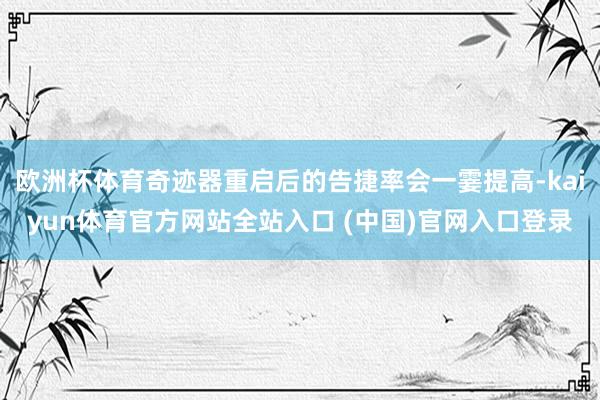 欧洲杯体育奇迹器重启后的告捷率会一霎提高-kaiyun体育官方网站全站入口 (中国)官网入口登录