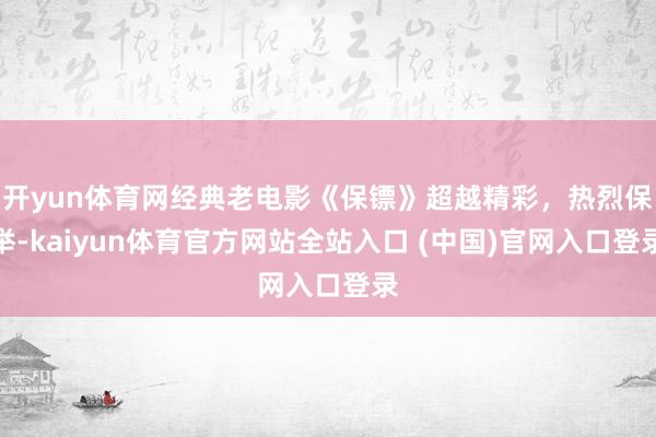 开yun体育网经典老电影《保镖》超越精彩，热烈保举-kaiyun体育官方网站全站入口 (中国)官网入口登录