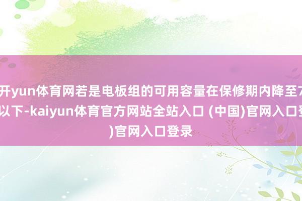 开yun体育网若是电板组的可用容量在保修期内降至70%以下-kaiyun体育官方网站全站入口 (中国)官网入口登录