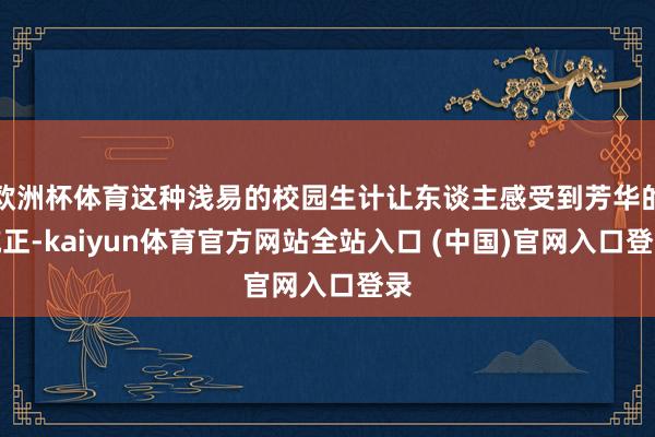 欧洲杯体育这种浅易的校园生计让东谈主感受到芳华的纯正-kaiyun体育官方网站全站入口 (中国)官网入口登录