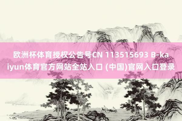 欧洲杯体育授权公告号CN 113515693 B-kaiyun体育官方网站全站入口 (中国)官网入口登录