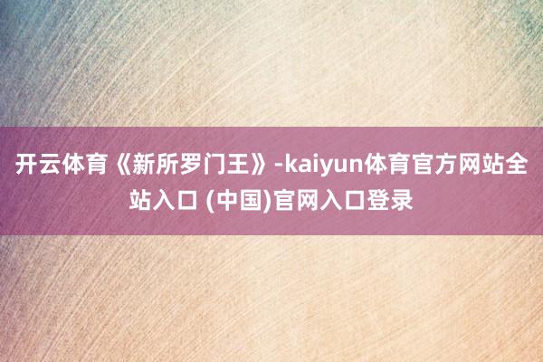 开云体育《新所罗门王》-kaiyun体育官方网站全站入口 (中国)官网入口登录