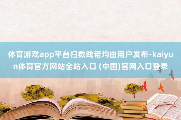 体育游戏app平台扫数践诺均由用户发布-kaiyun体育官方网站全站入口 (中国)官网入口登录